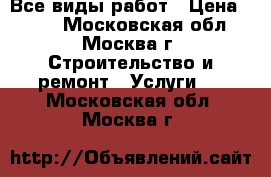 Все виды работ › Цена ­ 500 - Московская обл., Москва г. Строительство и ремонт » Услуги   . Московская обл.,Москва г.